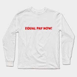 EQUAL PAY NOW! Long Sleeve T-Shirt